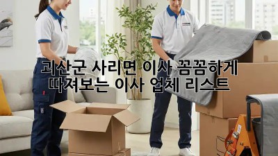 괴산군 사리면 이사, 꼼꼼하게 따져보는 이사 업체 리스트 🚚🏡